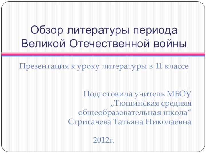 Обзор литературы периода Великой Отечественной войныПрезентация к уроку литературы в 11 классеПодготовила