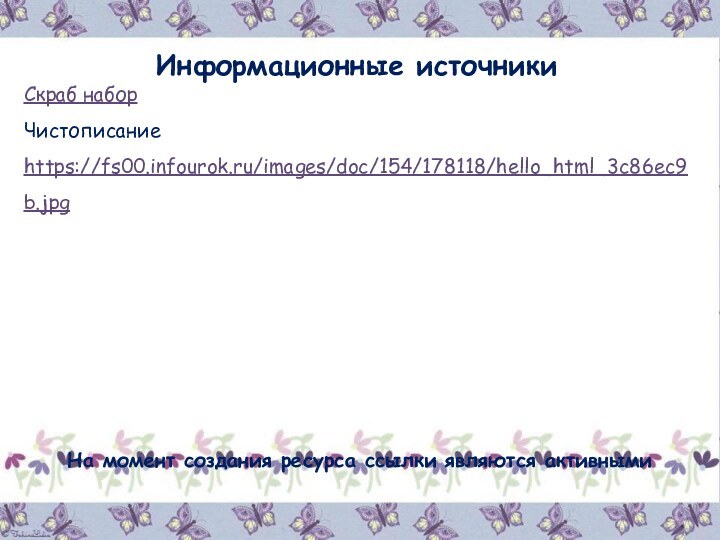 Информационные источникиСкраб наборЧистописание https://fs00.infourok.ru/images/doc/154/178118/hello_html_3c86ec9b.jpg На момент создания ресурса ссылки являются активными