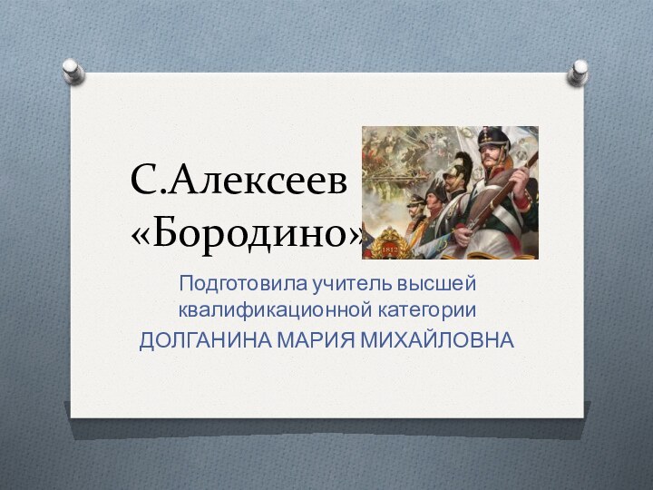 С.Алексеев «Бородино»Подготовила учитель высшей квалификационной категории ДОЛГАНИНА МАРИЯ МИХАЙЛОВНА