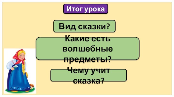 Вид сказки?Итог урокаКакие есть волшебные предметы?Чему учит сказка?