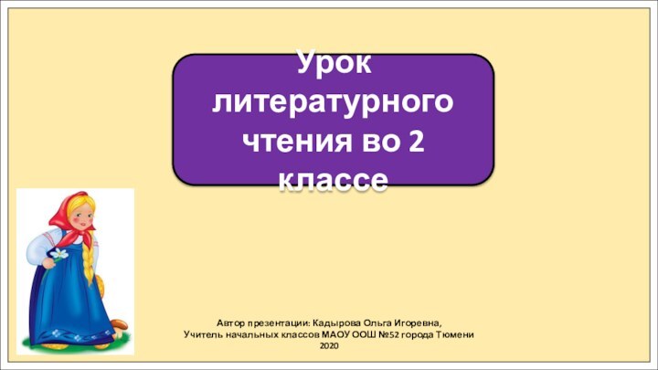 Автор презентации: Кадырова Ольга Игоревна,Учитель начальных классов МАОУ ООШ №52 города Тюмени2020Урок