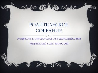 Родительское собрание Развитие гармоничного взаимодействия родителей с детьми с ОВЗ