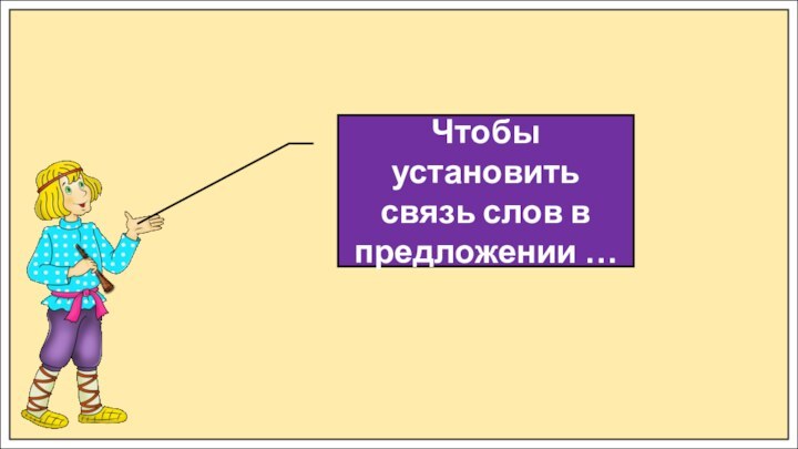 Чтобы установить связь слов в предложении …