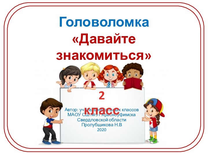 Головоломка«Давайте знакомиться»№3Автор: учитель начальных классов МАОУ СШ №9 г.КрасноуфимскаСвердловской области Пролубщикова Н.В20202 класс