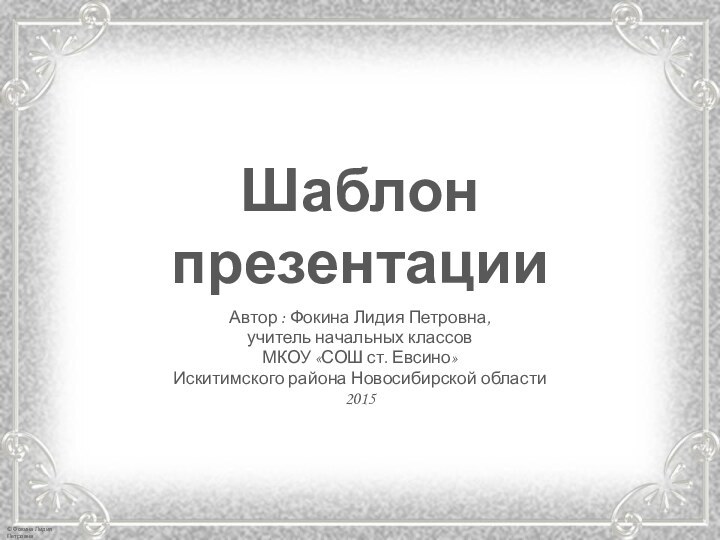 Шаблон презентацииАвтор : Фокина Лидия Петровна, учитель начальных классовМКОУ «СОШ ст. Евсино» Искитимского района Новосибирской области2015