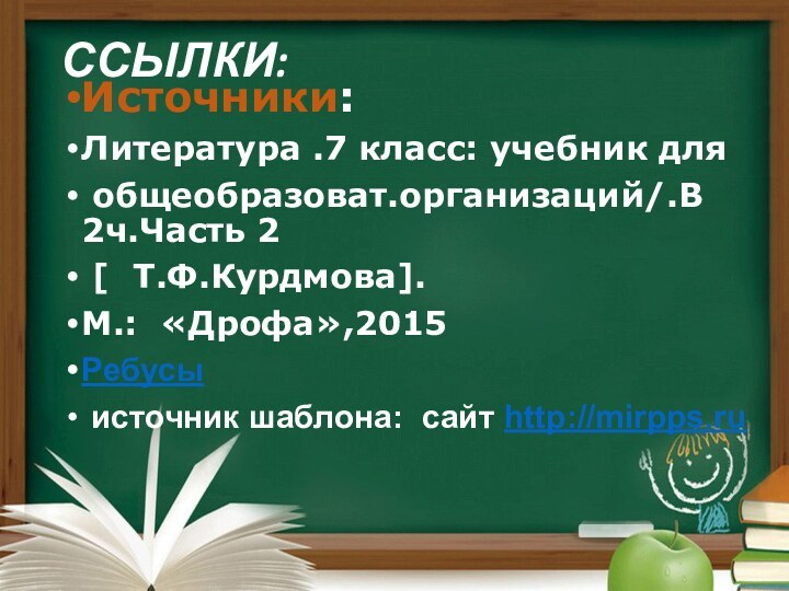 ССЫЛКИ: Источники:Литература .7 класс: учебник для общеобразоват.организаций/.В 2ч.Часть 2 [  Т.Ф.Курдмова].М.: «Дрофа»,2015Ребусы источник шаблона: сайт http://mirpps.ru