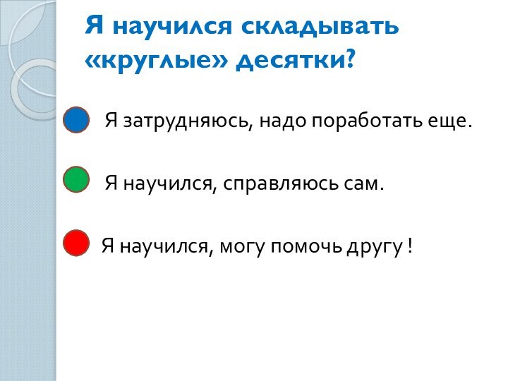 Я научился складывать «круглые» десятки?  Я затрудняюсь, надо поработать еще. Я