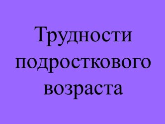 Презентация Трудности подросткового возраста