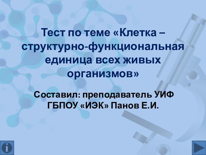 Тест по теме «Клетка – структурно-функциональная единица всех живых организмов»Составил: преподаватель УИФ ГБПОУ «ИЭК» Панов Е.И.