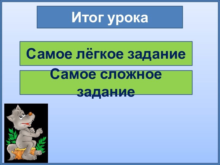 Итог урокаСамое лёгкое заданиеСамое сложное задание