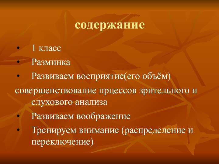 содержание1 классРазминкаРазвиваем восприятие(его объём)совершенствование прцессов зрительного и слухового анализаРазвиваем воображениеТренируем внимание (распределение и переключение)