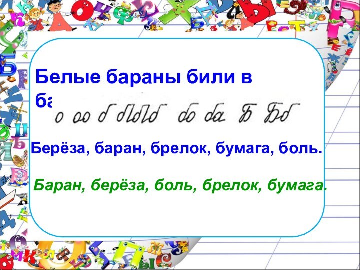 Берёза, баран, брелок, бумага, боль.  Белые бараны били в барабаны. Баран, берёза, боль, брелок, бумага.