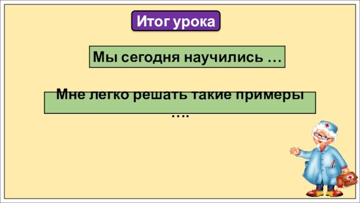 Итог урокаМы сегодня научились …Мне легко решать такие примеры ….