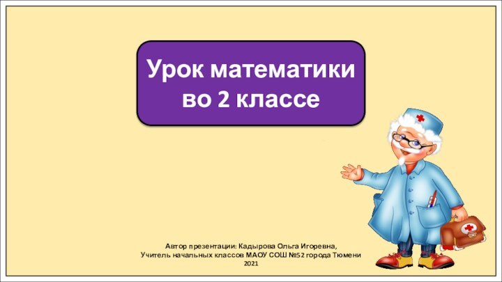 Автор презентации: Кадырова Ольга Игоревна,Учитель начальных классов МАОУ СОШ №52 города Тюмени2021Урок математики во 2 классе