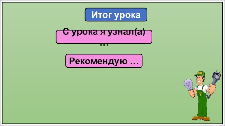 Итог урокаС урока я узнал(а) …Рекомендую …