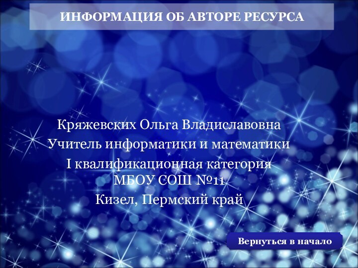 ИНФОРМАЦИЯ ОБ АВТОРЕ РЕСУРСАКряжевских Ольга ВладиславовнаУчитель информатики и математикиI квалификационная категория МБОУ