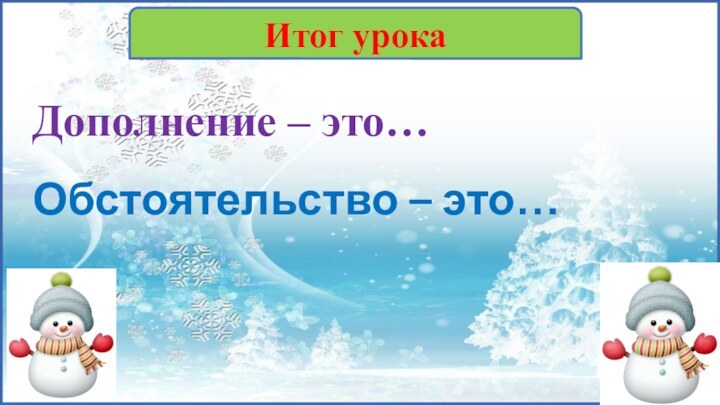 Дополнение – это…Обстоятельство – это…Итог урока