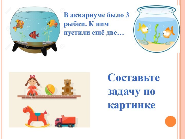 В аквариуме было 3 рыбки. К ним пустили ещё две…Составьте задачу по картинке