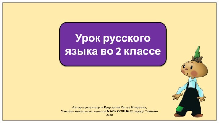 Автор презентации: Кадырова Ольга Игоревна,Учитель начальных классов МАОУ ООШ №52 города Тюмени2020Урок