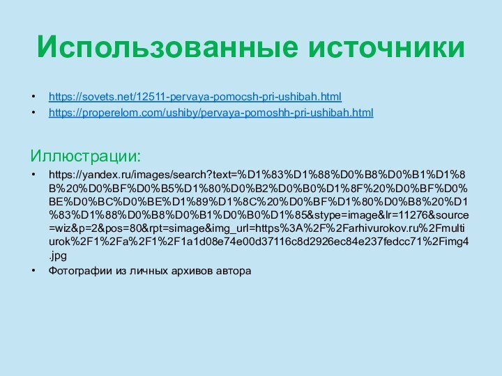 Использованные источникиhttps://sovets.net/12511-pervaya-pomocsh-pri-ushibah.htmlhttps://properelom.com/ushiby/pervaya-pomoshh-pri-ushibah.htmlИллюстрации:https://yandex.ru/images/search?text=%D1%83%D1%88%D0%B8%D0%B1%D1%8B%20%D0%BF%D0%B5%D1%80%D0%B2%D0%B0%D1%8F%20%D0%BF%D0%BE%D0%BC%D0%BE%D1%89%D1%8C%20%D0%BF%D1%80%D0%B8%20%D1%83%D1%88%D0%B8%D0%B1%D0%B0%D1%85&stype=image&lr=11276&source=wiz&p=2&pos=80&rpt=simage&img_url=https%3A%2F%2Farhivurokov.ru%2Fmultiurok%2F1%2Fa%2F1%2F1a1d08e74e00d37116c8d2926ec84e237fedcc71%2Fimg4.jpgФотографии из личных архивов автора