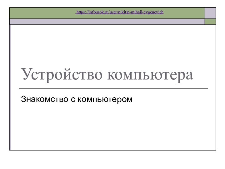 Устройство компьютераЗнакомство с компьютером