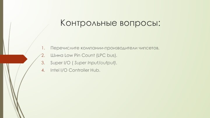 Контрольные вопросы:Перечислите компании-производители чипсетов.Шина Low Pin Count (LPC bus).Super I/O ( Super Input/output).Intel I/O Controller Hub.