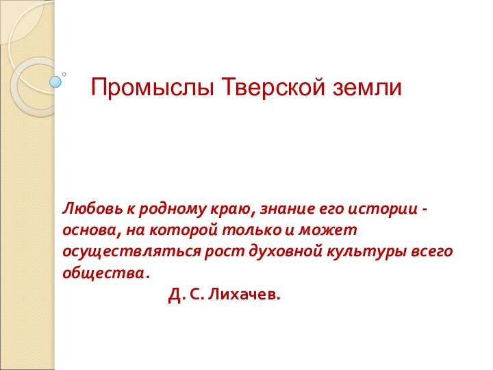 Промыслы Тверской земли Любовь к родному краю, знание его истории - основа,