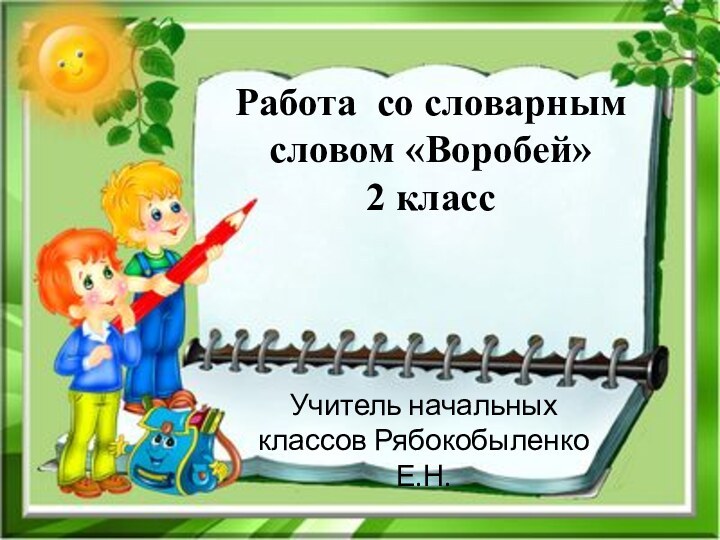 Работа со словарным словом «Воробей» 2 классУчитель начальных классов Рябокобыленко Е.Н.