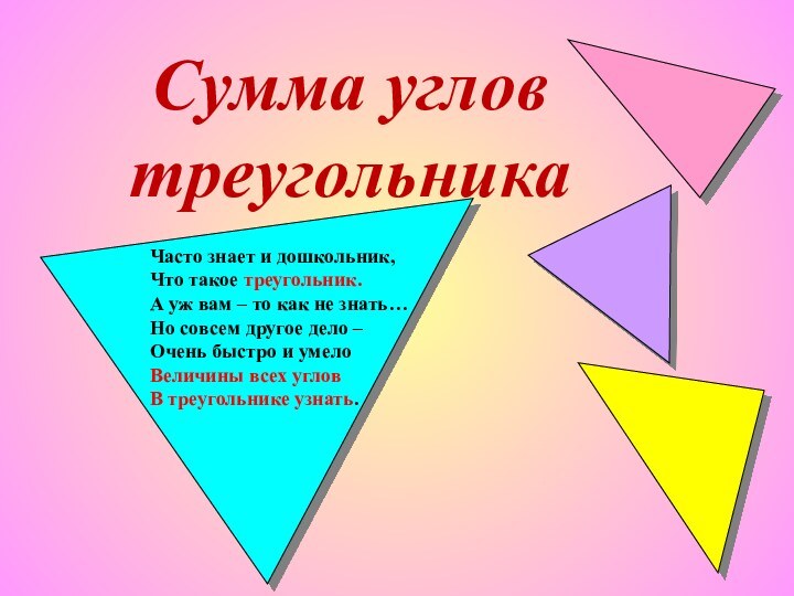 Сумма углов треугольника Часто знает и дошкольник,Что такое треугольник.А уж вам –