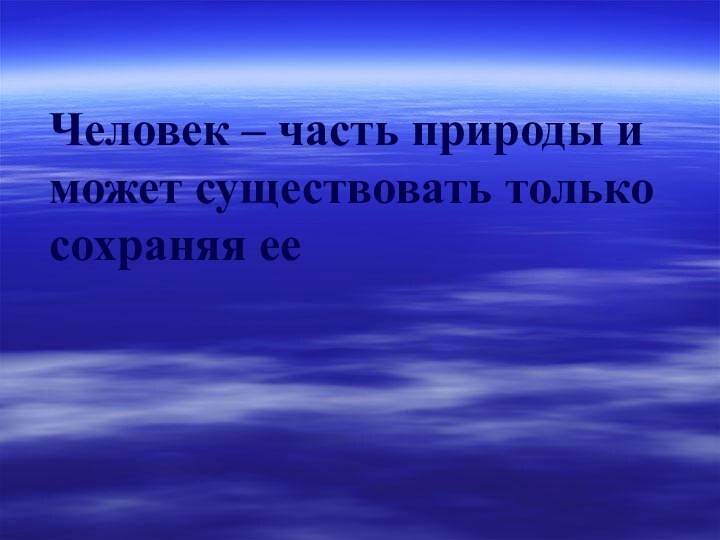 Человек – часть природы и может существовать только сохраняя ее