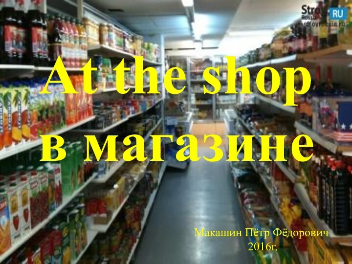 At the shop в магазинеМакашин Пётр Фёдорович 2016г.