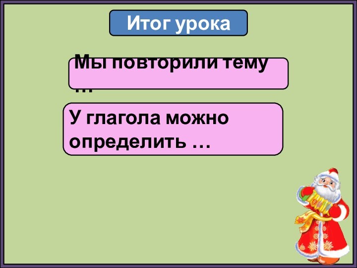 Итог урокаМы повторили тему …У глагола можно определить …