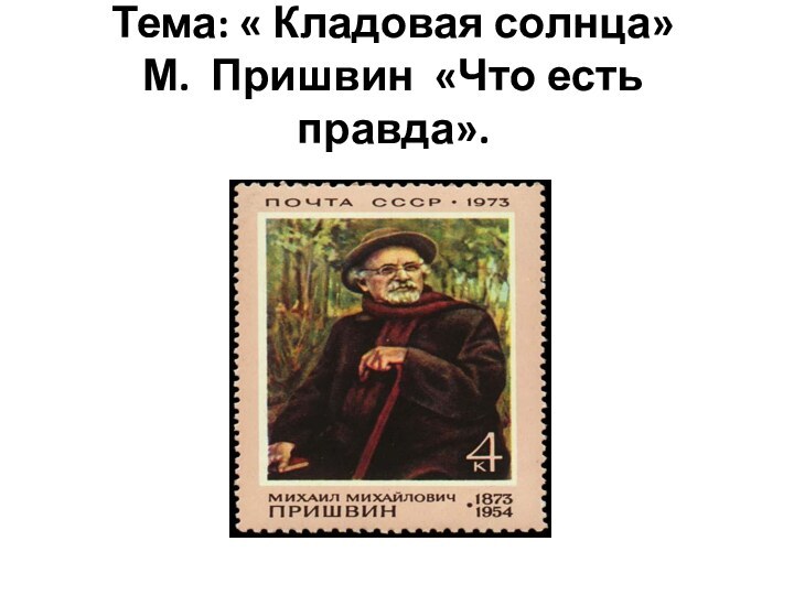 Тема: « Кладовая солнца»  М. Пришвин «Что есть правда».