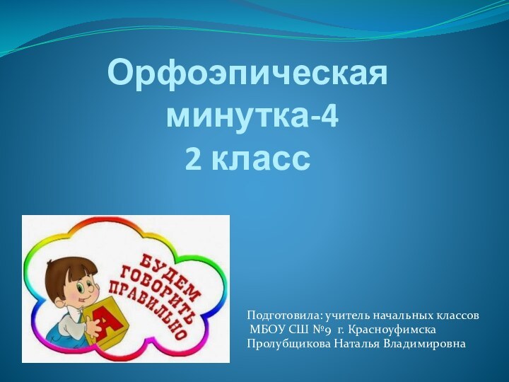 Орфоэпическая  минутка-4 2 классПодготовила: учитель начальных классов МБОУ СШ №9 г. Красноуфимска Пролубщикова Наталья Владимировна