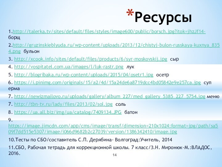 Ресурсы1.http://talerka.tv/sites/default/files/styles/image600/public/borsch.jpg?itok=jhzJf14-  борщ2.http://gruzinskieblyuda.ru/wp-content/uploads/2013/12/chistyj-bulon-russkaya-kuxnya_8354.png бульон3. http://xcook.info/sites/default/files/products/6/syr-moskovskij.jpg сыр4. http://vospitatel.com.ua/images/l/luk-rastr.png лук5. http://blogribaka.ru/wp-content/uploads/2015/04/osetr1.jpg осетр6. https://i.pinimg.com/originals/15/a2/4d/15a24de6a8719dcc4bd05842e9e257ca.jpg суп