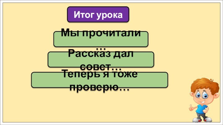 Мы прочитали …Итог урокаРассказ дал совет…Теперь я тоже проверю…