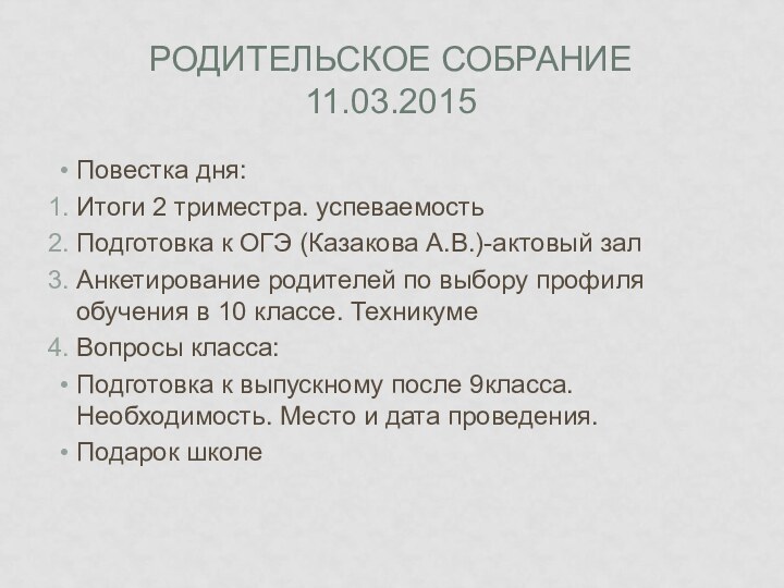 РОДИТЕЛЬСКОЕ СОБРАНИЕ 11.03.2015Повестка дня:Итоги 2 триместра. успеваемостьПодготовка к ОГЭ (Казакова А.В.)-актовый залАнкетирование