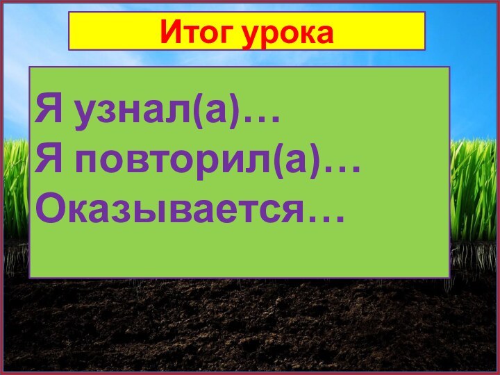 Итог урокаЯ узнал(а)…Я повторил(а)…Оказывается…