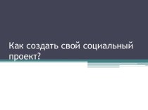 Презентация Как создать свой социальный проект