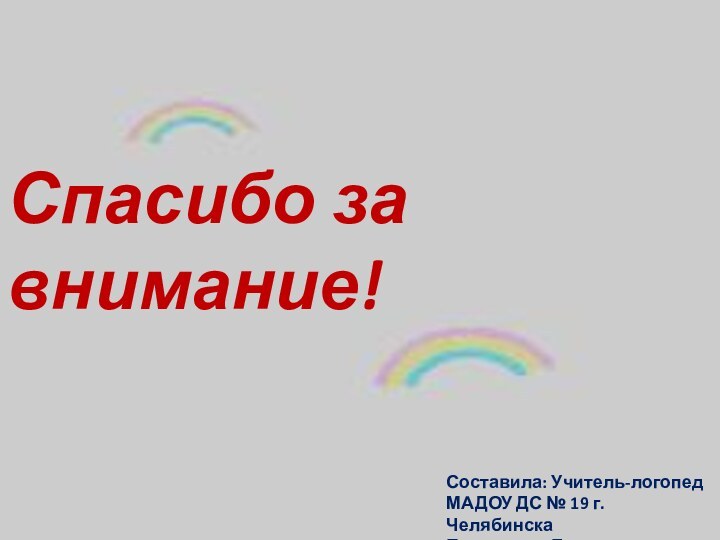 Спасибо за внимание!Составила: Учитель-логопед МАДОУ ДС № 19 г. ЧелябинскаПершикова Елена Александровна