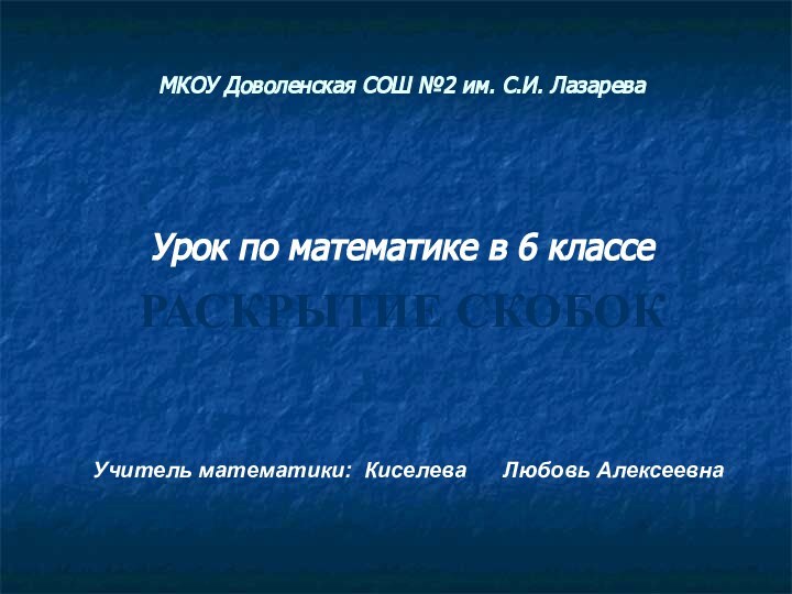 МКОУ Доволенская СОШ №2 им. С.И. ЛазареваУрок по математике в 6 классеРАСКРЫТИЕ