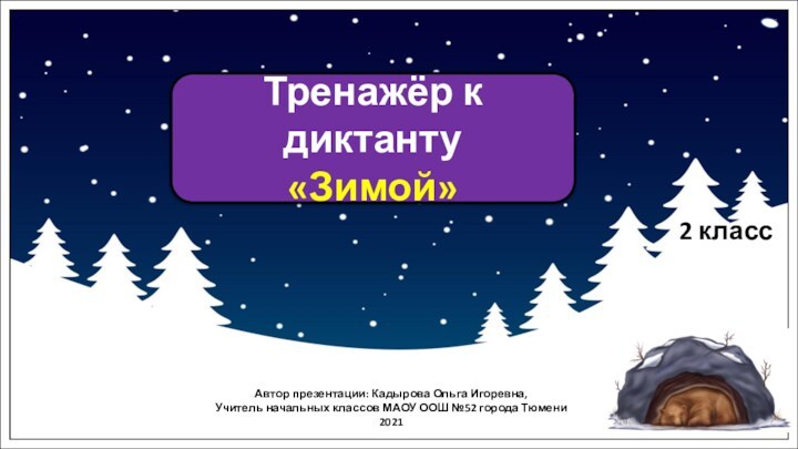 Автор презентации: Кадырова Ольга Игоревна,Учитель начальных классов МАОУ ООШ №52 города Тюмени2021Тренажёр к диктанту«Зимой»2 класс