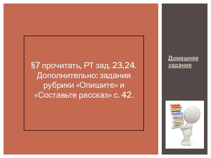 Домашнее задание §7 прочитать, РТ зад. 23,24.Дополнительно: задания рубрики «Опишите» и «Составьте рассказ» с. 42.