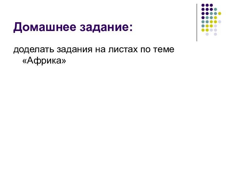 Домашнее задание:доделать задания на листах по теме «Африка»