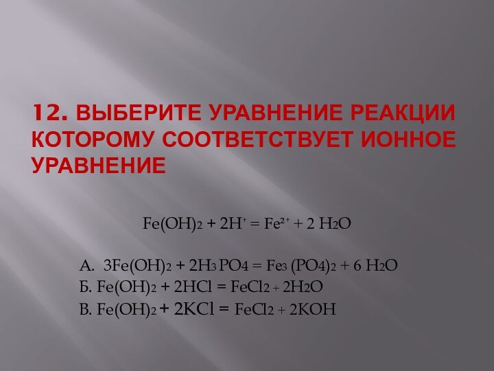 12. Выберите уравнение реакции которому соответствует ионное уравнение  Fe(OH)2 + 2H⁺