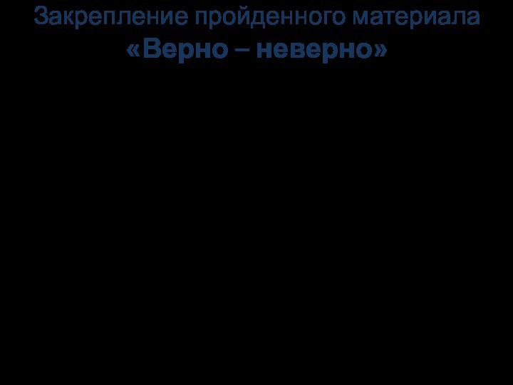 Закрепление пройденного материала  «Верно – неверно»Все части растения способны к дыханию