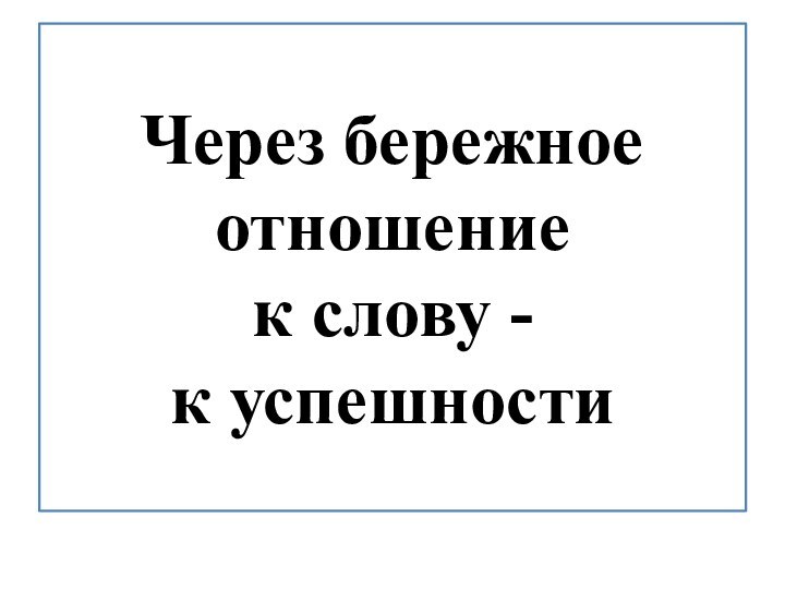 Через бережное отношение  к слову -  к успешности