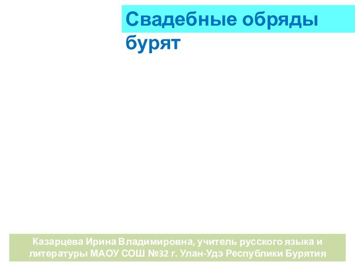 Свадебные обряды бурятКазарцева Ирина Владимировна, учитель русского языка и литературы МАОУ СОШ