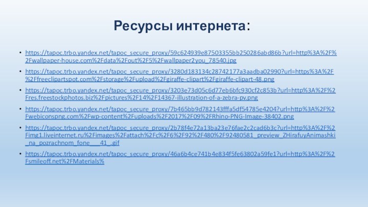 Ресурсы интернета:https://tapoc.trbo.yandex.net/tapoc_secure_proxy/59c624939e87503355bb250286abd86b?url=http%3A%2F%2Fwallpaper-house.com%2Fdata%2Fout%2F5%2Fwallpaper2you_78540.jpghttps://tapoc.trbo.yandex.net/tapoc_secure_proxy/3280d183134c28742177a3aadba02990?url=https%3A%2F%2Ffreeclipartspot.com%2Fstorage%2Fupload%2Fgiraffe-clipart%2Fgiraffe-clipart-48.pnghttps://tapoc.trbo.yandex.net/tapoc_secure_proxy/3203e73d05c6d77eb6bfc930cf2c853b?url=http%3A%2F%2Fres.freestockphotos.biz%2Fpictures%2F14%2F14367-illustration-of-a-zebra-pv.pnghttps://tapoc.trbo.yandex.net/tapoc_secure_proxy/7b465bb9d782143fffa5df54785e4204?url=http%3A%2F%2Fwebiconspng.com%2Fwp-content%2Fuploads%2F2017%2F09%2FRhino-PNG-Image-38402.pnghttps://tapoc.trbo.yandex.net/tapoc_secure_proxy/2b78f4e72a13ba23e76fae2c2cad6b3c?url=http%3A%2F%2Fimg1.liveinternet.ru%2Fimages%2Fattach%2Fc%2F6%2F92%2F480%2F92480581_preview_ZHirafuyAnimashki_na_pozrachnom_fone___41_.gifhttps://tapoc.trbo.yandex.net/tapoc_secure_proxy/46a6b4ce741b4e834f5fe63802a59fe1?url=http%3A%2F%2Fsmileoff.net%2FMaterials%