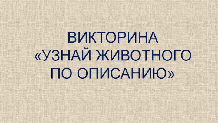 ВИКТОРИНА«УЗНАЙ ЖИВОТНОГО ПО ОПИСАНИЮ»